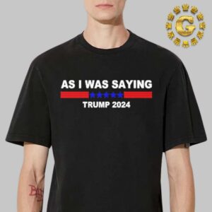 As I Was Saying Trump 2024 Unisex T-Shirt