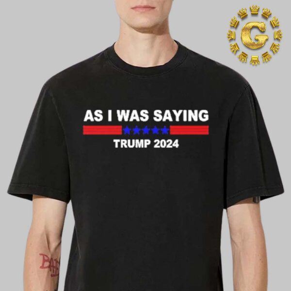 As I Was Saying Trump 2024 Unisex T-Shirt