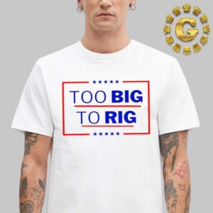 Donald Trump Too Big To Rig 2024 Unisex T-Shirt